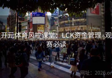 开元体育风控课堂:LCK资金管理·观赛必读 开元体育风控课堂:LCK资金管理·观赛必读