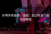 好博体育盘路｜瑞超：盘口校准 · 超详细教程