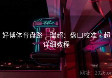 好博体育盘路|瑞超:盘口校准 · 超详细教程 好博体育盘路|瑞超:盘口校准 · 超详细教程