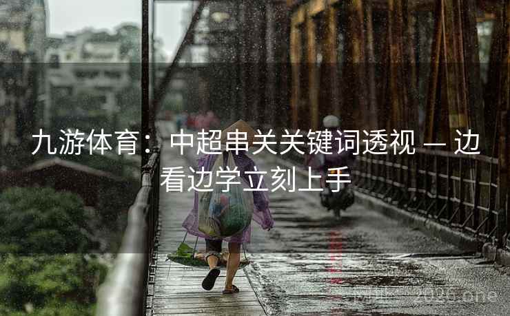 九游体育:中超串关关键词透视 — 边看边学立刻上手 九游体育:中超串关关键词透视 — 边看边学立刻上手
