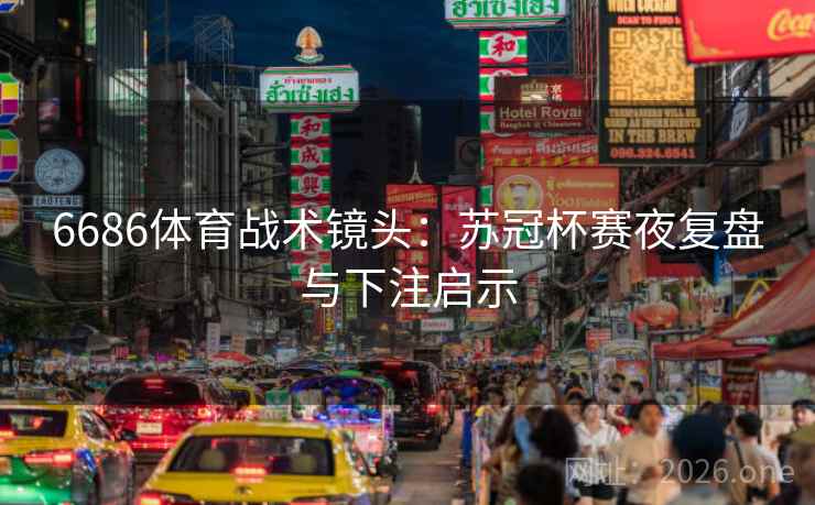 6686体育战术镜头:苏冠杯赛夜复盘与下注启示 6686体育战术镜头:苏冠杯赛夜复盘与下注启示