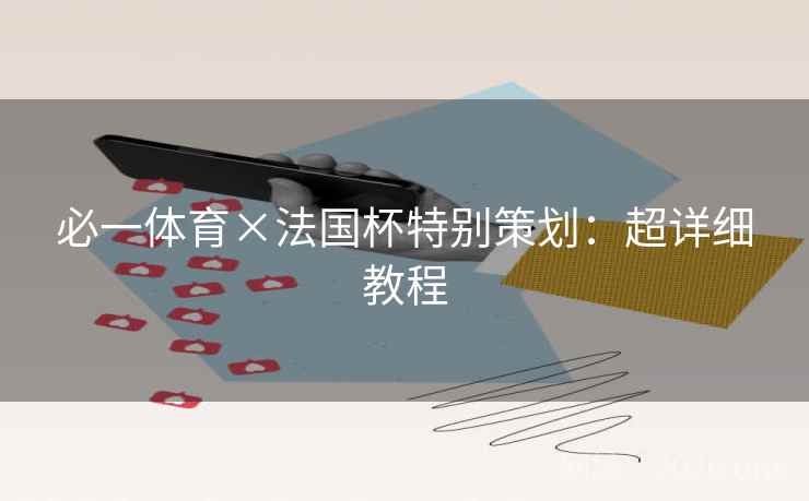必一体育×法国杯特别策划:超详细教程 必一体育×法国杯特别策划:超详细教程