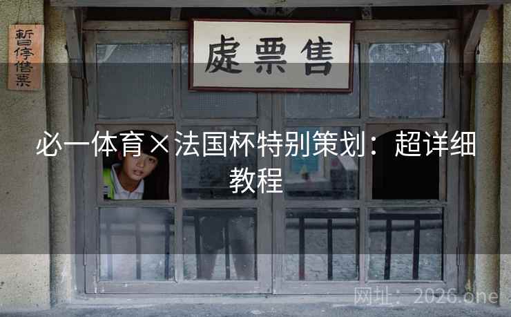 必一体育×法国杯特别策划:超详细教程 必一体育×法国杯特别策划:超详细教程
