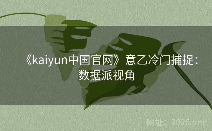 《kaiyun中国官网》意乙冷门捕捉:数据派视角 《kaiyun中国官网》意乙冷门捕捉:数据派视角