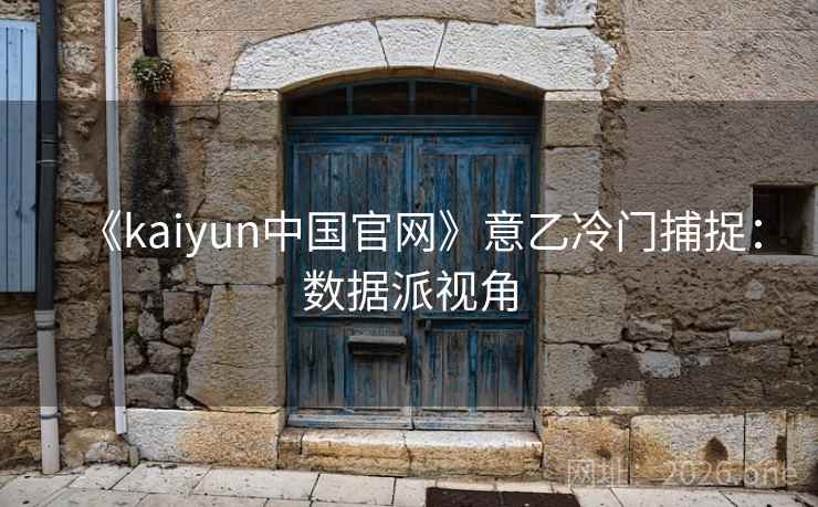 《kaiyun中国官网》意乙冷门捕捉:数据派视角 《kaiyun中国官网》意乙冷门捕捉:数据派视角