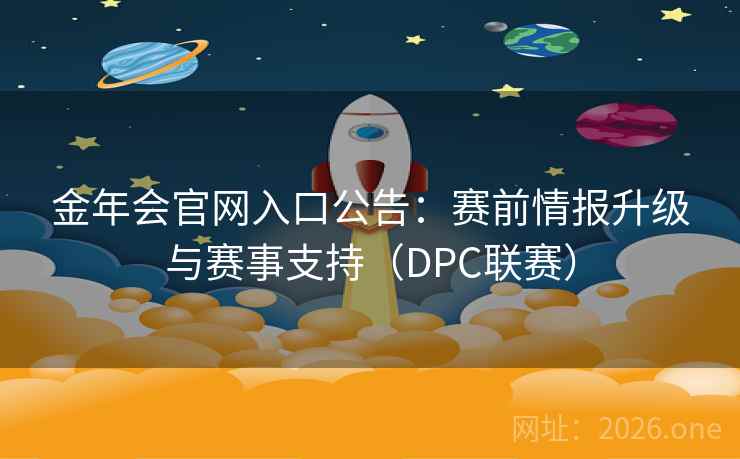 金年会官网入口公告:赛前情报升级与赛事支持(DPC联赛) 金年会官网入口公告:赛前情报升级与赛事支持(DPC联赛)