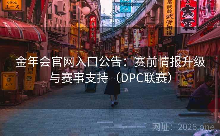 金年会官网入口公告:赛前情报升级与赛事支持(DPC联赛) 金年会官网入口公告:赛前情报升级与赛事支持(DPC联赛)