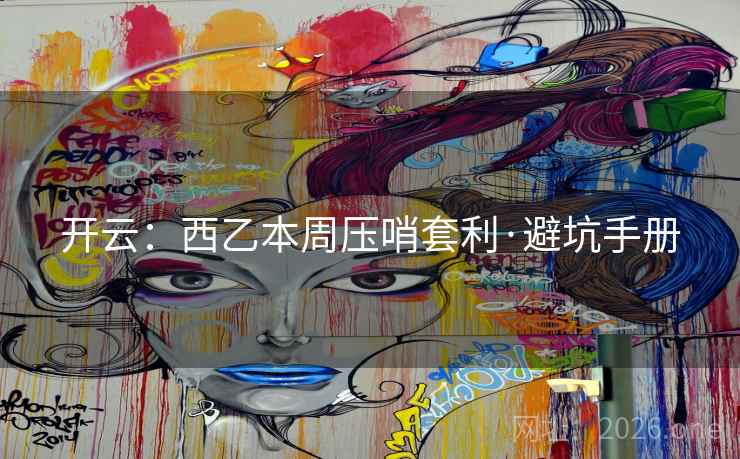 开云:西乙本周压哨套利·避坑手册 开云:西乙本周压哨套利·避坑手册