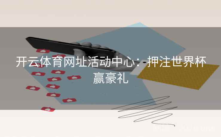 开云体育网址活动中心:押注世界杯赢豪礼 开云体育网址活动中心:押注世界杯赢豪礼