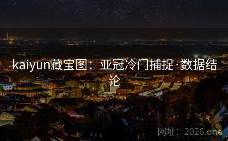 kaiyun藏宝图:亚冠冷门捕捉·数据结论 kaiyun藏宝图:亚冠冷门捕捉·数据结论