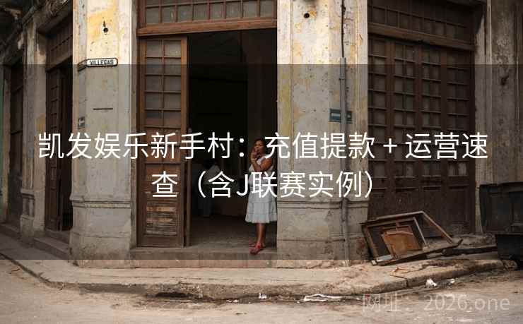 凯发娱乐新手村:充值提款 + 运营速查(含J联赛实例) 凯发娱乐新手村:充值提款 + 运营速查(含J联赛实例)