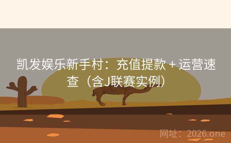 凯发娱乐新手村:充值提款 + 运营速查(含J联赛实例) 凯发娱乐新手村:充值提款 + 运营速查(含J联赛实例)