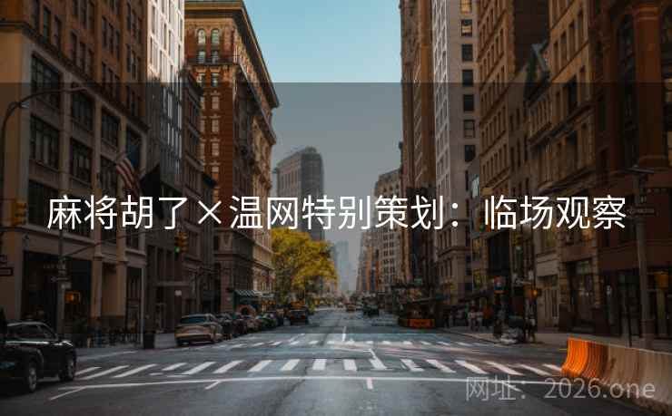 麻将胡了×温网特别策划:临场观察 麻将胡了×温网特别策划:临场观察