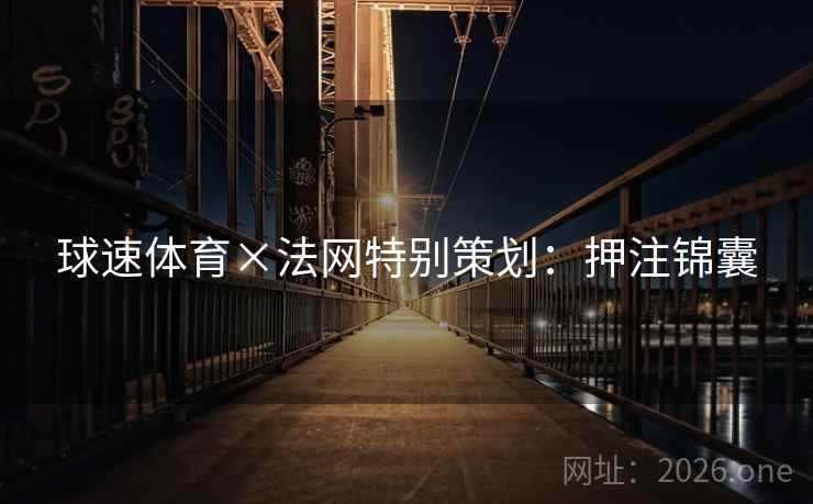 球速体育×法网特别策划:押注锦囊 球速体育×法网特别策划:押注锦囊