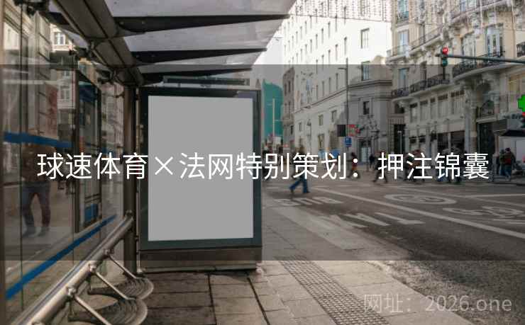 球速体育×法网特别策划:押注锦囊 球速体育×法网特别策划:押注锦囊