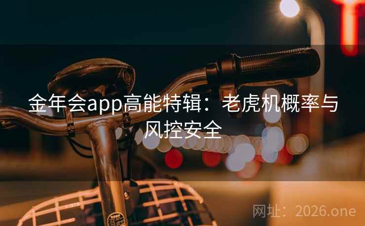 金年会app高能特辑:老虎机概率与风控安全 金年会app高能特辑:老虎机概率与风控安全