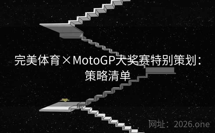 完美体育×MotoGP大奖赛特别策划:策略清单 完美体育×MotoGP大奖赛特别策划:策略清单