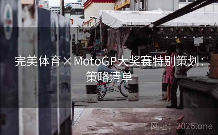 完美体育×MotoGP大奖赛特别策划:策略清单 完美体育×MotoGP大奖赛特别策划:策略清单