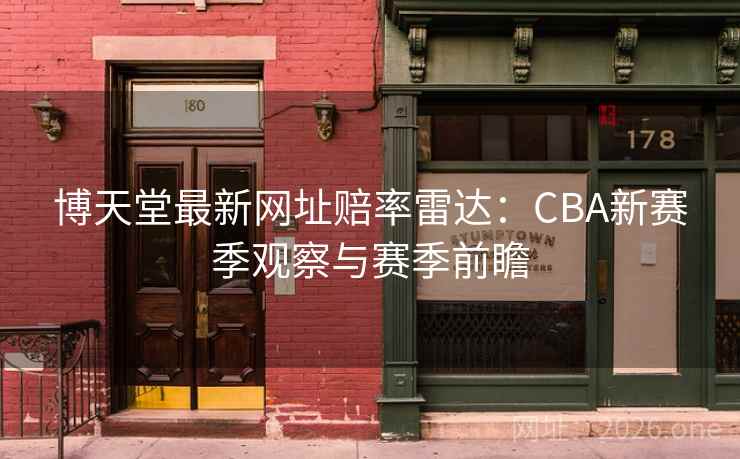 博天堂最新网址赔率雷达:CBA新赛季观察与赛季前瞻 博天堂最新网址赔率雷达:CBA新赛季观察与赛季前瞻