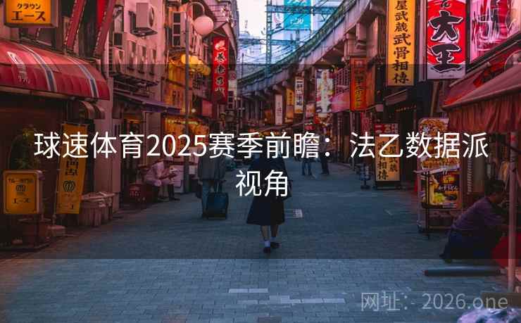 球速体育2025赛季前瞻:法乙数据派视角 球速体育2025赛季前瞻:法乙数据派视角