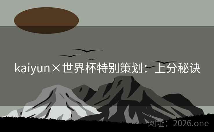 kaiyun×世界杯特别策划:上分秘诀 kaiyun×世界杯特别策划:上分秘诀