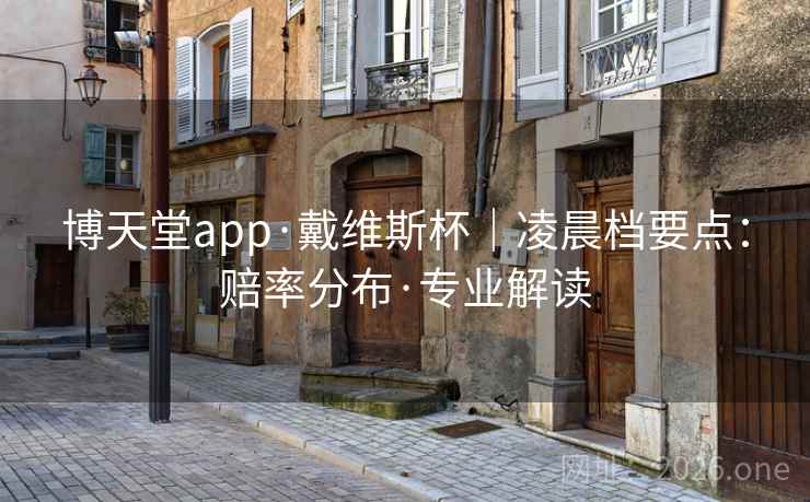 博天堂app·戴维斯杯|凌晨档要点:赔率分布·专业解读 博天堂app·戴维斯杯|凌晨档要点:赔率分布·专业解读