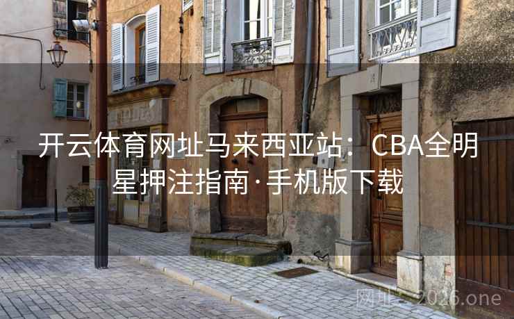 开云体育网址马来西亚站:CBA全明星押注指南·手机版下载 开云体育网址马来西亚站:CBA全明星押注指南·手机版下载