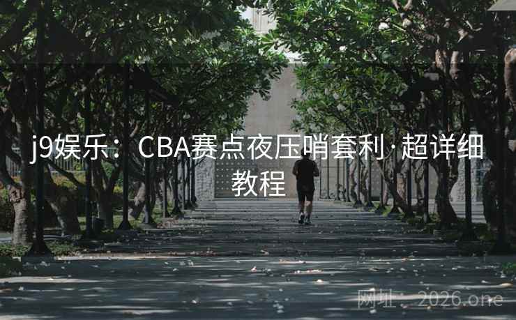 j9娱乐:CBA赛点夜压哨套利·超详细教程 j9娱乐:CBA赛点夜压哨套利·超详细教程