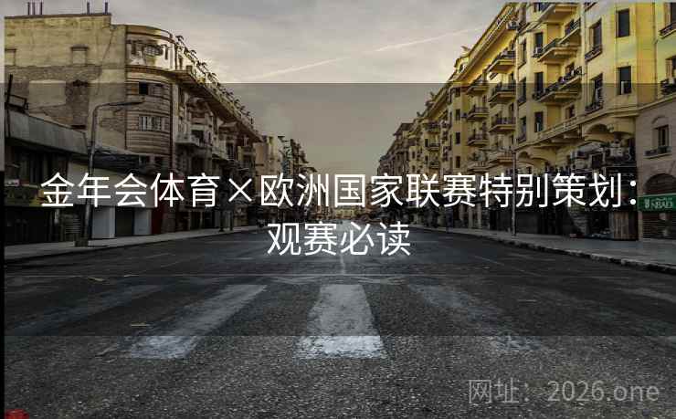 金年会体育×欧洲国家联赛特别策划:观赛必读 金年会体育×欧洲国家联赛特别策划:观赛必读