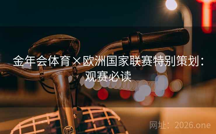 金年会体育×欧洲国家联赛特别策划:观赛必读 金年会体育×欧洲国家联赛特别策划:观赛必读