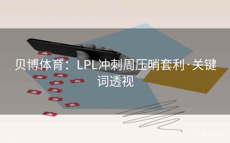 贝博体育:LPL冲刺周压哨套利·关键词透视 贝博体育:LPL冲刺周压哨套利·关键词透视