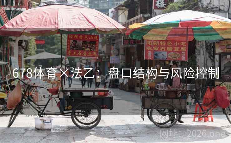 678体育×法乙:盘口结构与风险控制 678体育×法乙:盘口结构与风险控制