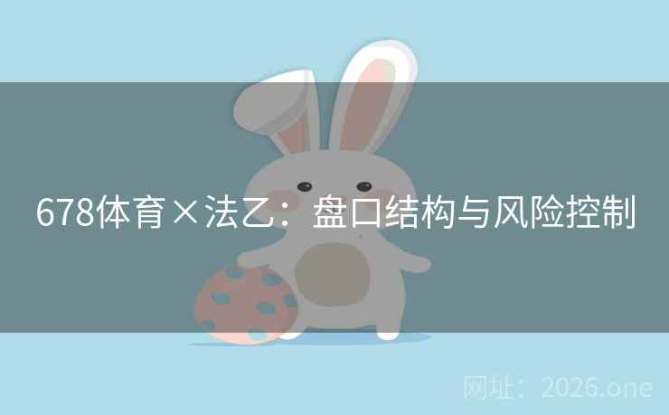678体育×法乙:盘口结构与风险控制 678体育×法乙:盘口结构与风险控制