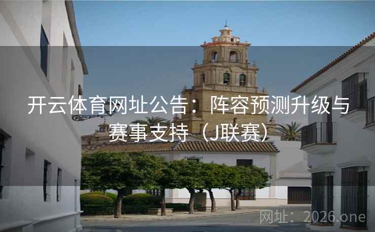 开云体育网址公告:阵容预测升级与赛事支持(J联赛) 开云体育网址公告:阵容预测升级与赛事支持(J联赛)