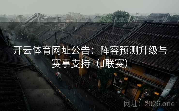 开云体育网址公告:阵容预测升级与赛事支持(J联赛) 开云体育网址公告:阵容预测升级与赛事支持(J联赛)