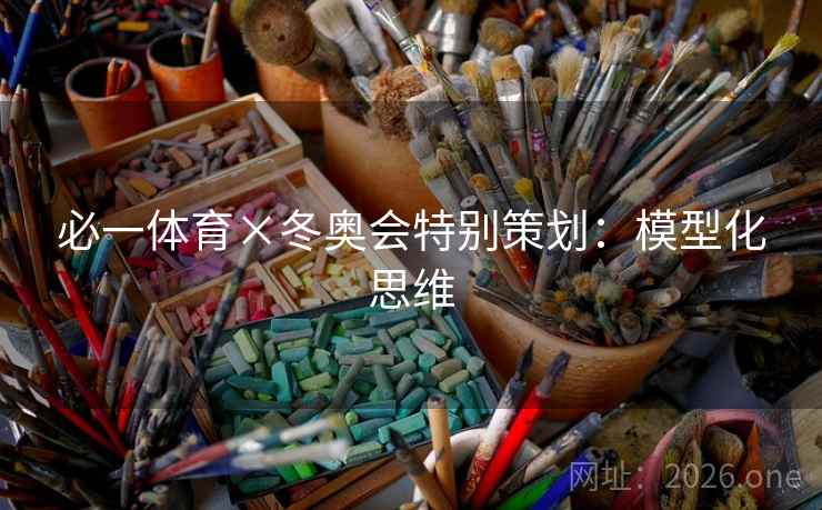 必一体育×冬奥会特别策划:模型化思维 必一体育×冬奥会特别策划:模型化思维