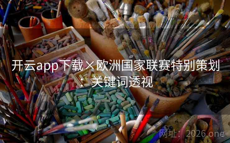 开云app下载×欧洲国家联赛特别策划:关键词透视 开云app下载×欧洲国家联赛特别策划:关键词透视