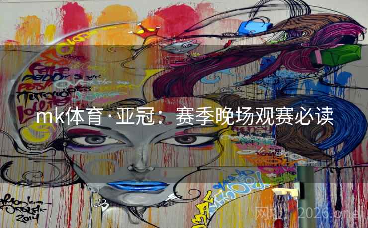 mk体育·亚冠:赛季晚场观赛必读 mk体育·亚冠:赛季晚场观赛必读