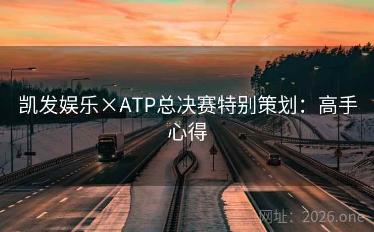 凯发娱乐×ATP总决赛特别策划:高手心得 凯发娱乐×ATP总决赛特别策划:高手心得