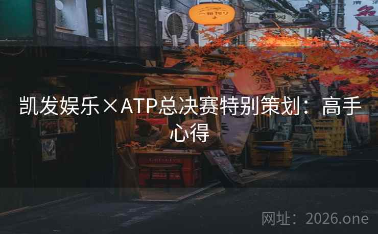 凯发娱乐×ATP总决赛特别策划:高手心得 凯发娱乐×ATP总决赛特别策划:高手心得