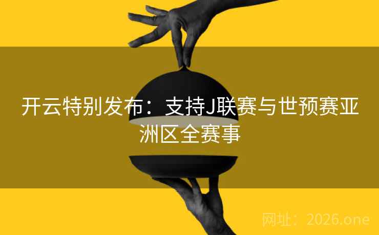 开云特别发布:支持J联赛与世预赛亚洲区全赛事 开云特别发布:支持J联赛与世预赛亚洲区全赛事