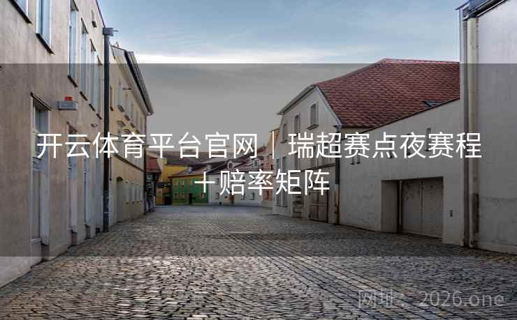 开云体育平台官网|瑞超赛点夜赛程+赔率矩阵 开云体育平台官网|瑞超赛点夜赛程+赔率矩阵