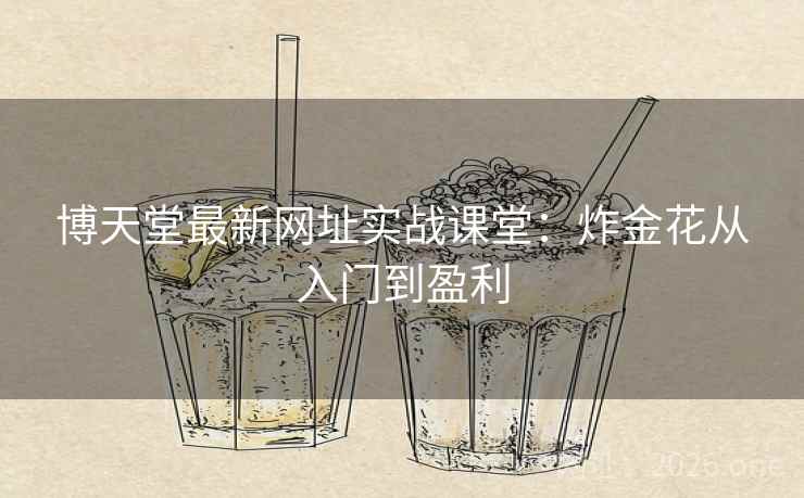 博天堂最新网址实战课堂:炸金花从入门到盈利 博天堂最新网址实战课堂:炸金花从入门到盈利