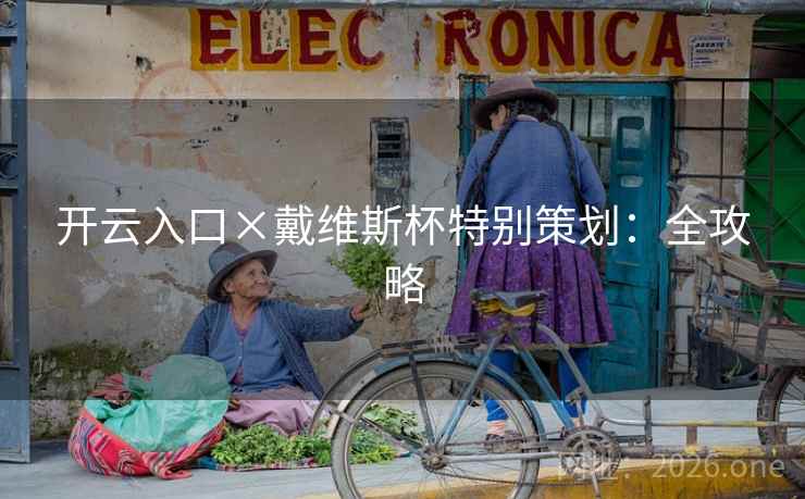 开云入口×戴维斯杯特别策划:全攻略 开云入口×戴维斯杯特别策划:全攻略
