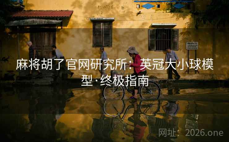 麻将胡了官网研究所:英冠大小球模型·终极指南 麻将胡了官网研究所:英冠大小球模型·终极指南