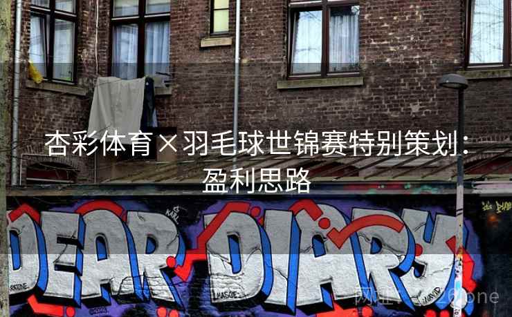 杏彩体育×羽毛球世锦赛特别策划:盈利思路 杏彩体育×羽毛球世锦赛特别策划:盈利思路