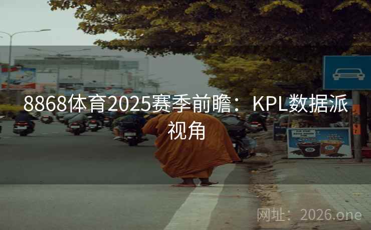 8868体育2025赛季前瞻:KPL数据派视角 8868体育2025赛季前瞻:KPL数据派视角