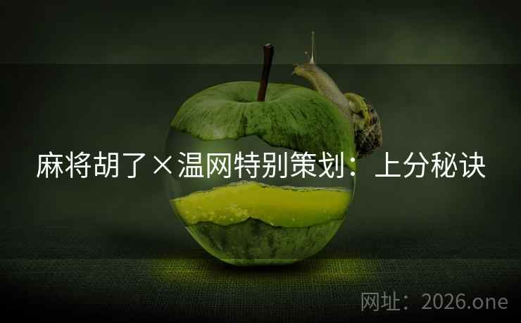 麻将胡了×温网特别策划:上分秘诀 麻将胡了×温网特别策划:上分秘诀