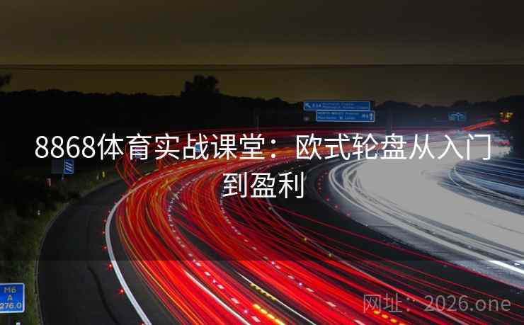 8868体育实战课堂:欧式轮盘从入门到盈利 8868体育实战课堂:欧式轮盘从入门到盈利