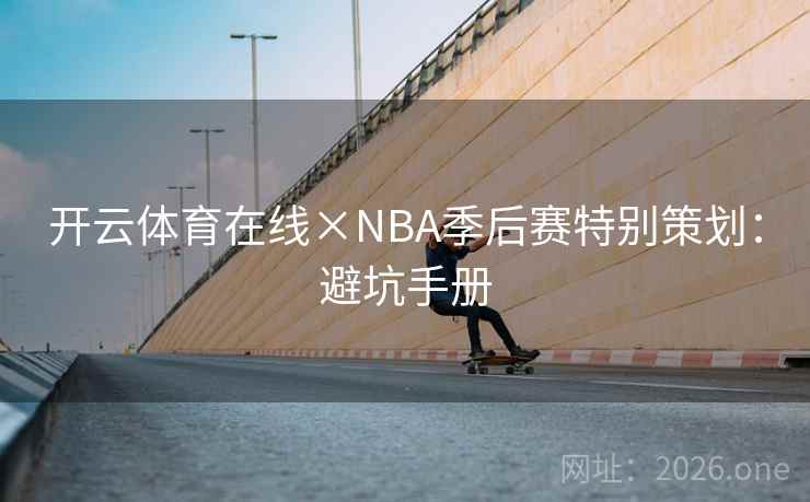 开云体育在线×NBA季后赛特别策划:避坑手册 开云体育在线×NBA季后赛特别策划:避坑手册